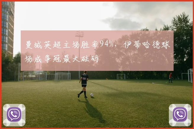 曼城英超主场胜率94%,伊蒂哈德球场成争冠最大砝码