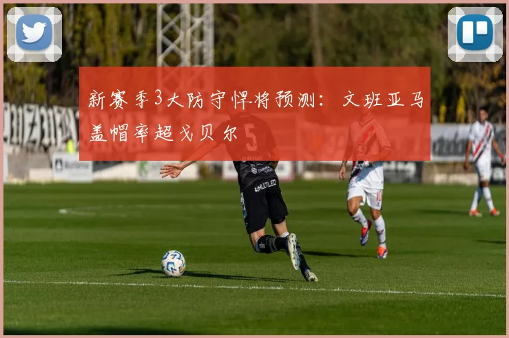 新赛季3大防守悍将预测:文班亚马盖帽率超戈贝尔