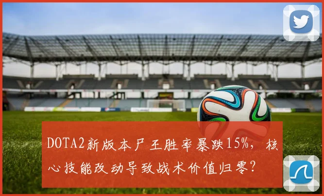 DOTA2新版本尸王胜率暴跌15%,核心技能改动导致战术价值归零?